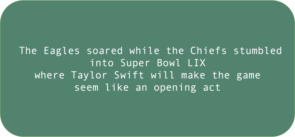 The Eagles soared while the Chiefs stumbled into Super Bowl LIXwhere Taylor Swift will make the gameseem like an opening act