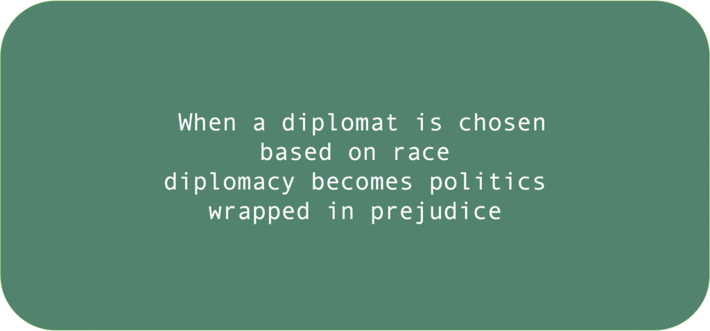 When a diplomat is chosen based on race diplomacy becomes politics wrapped in prejudice