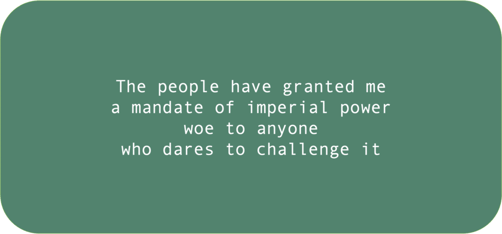 The people have granted me a mandate of imperial power woe to anyone who dares to challenge it