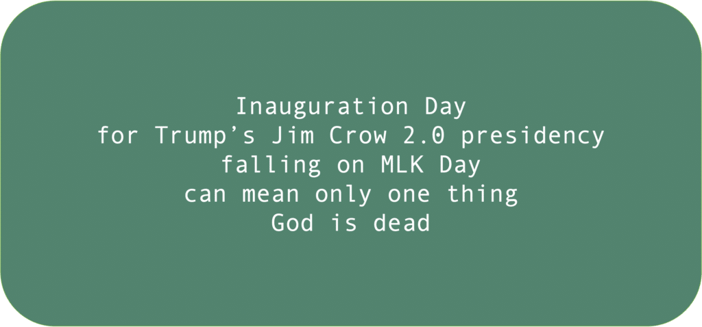 Inauguration Dayfor Trump’s Jim Crow 2.0 presidency falling on MLK Day can mean only one thingGod is dead 