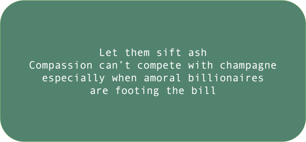 Let them sift ash Compassion can’t compete with champagneespecially when amoral billionaires are footing the bill 