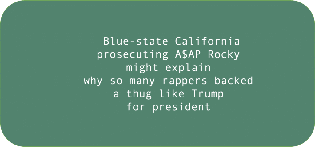 Blue-state California prosecuting A$AP Rocky might explain why so many rappers backed a thug like Trump for president 