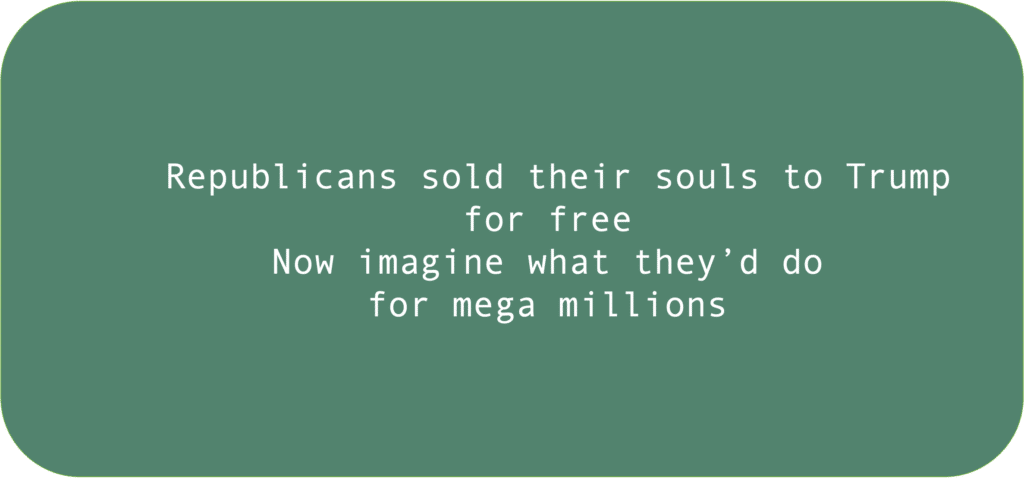 Republicans sold their souls to Trump for free Now imagine what they’d do for mega millions