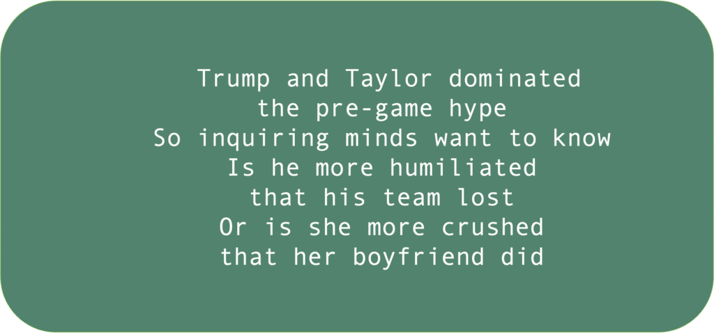 Trump and Taylor dominated the pre-game hype So inquiring minds want to know— Is he more humiliated that his team lost Or is she more crushed that her boyfriend did?