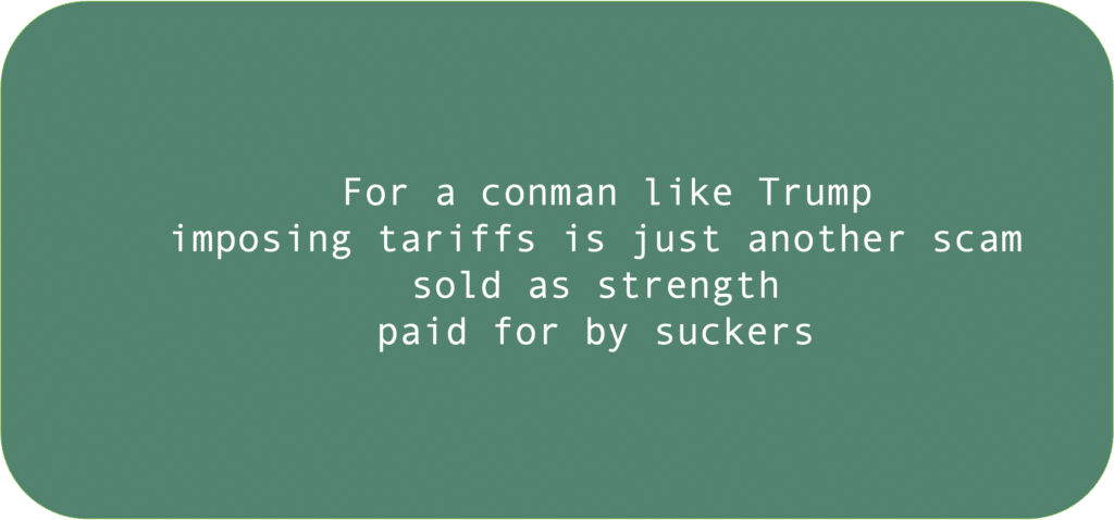 For a conman like Trump imposing tariffs is just another scam sold as strength paid for by suckers