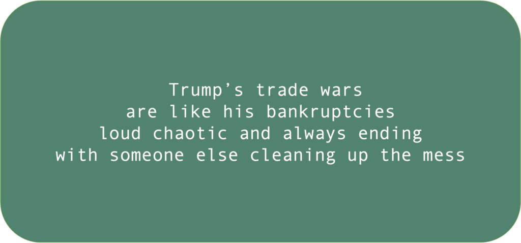 Trump’s trade wars are like his bankruptcies loud chaotic and always ending with someone else cleaning up the mess 