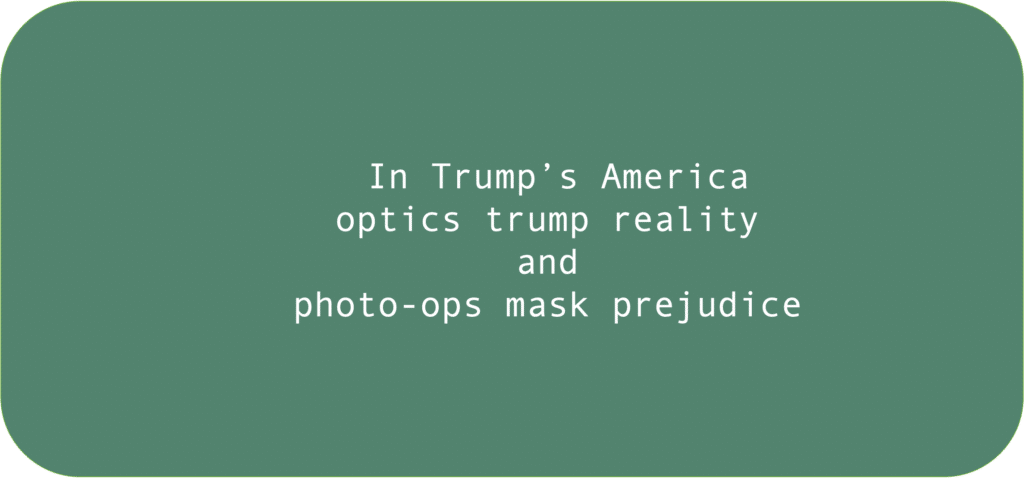 In Trump’s America optics trump reality and photo-ops mask prejudice 