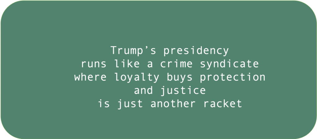 Trump’s presidency runs like a crime syndicate where loyalty buys protection and justice is just another racket