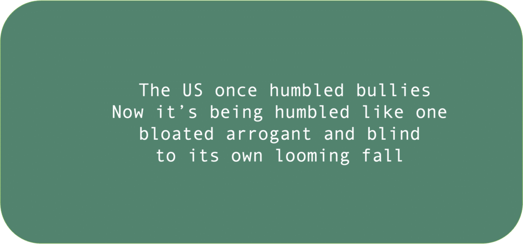 The US once humbled bullies Now it’s being humbled like one bloated arrogant and blind to its own looming fall