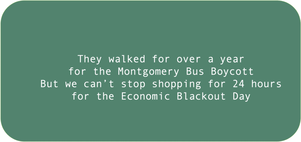 They walked for over a year for the Montgomery Bus Boycott But we can’t stop shopping for 24 hoursfor the Economic Blackout Day 