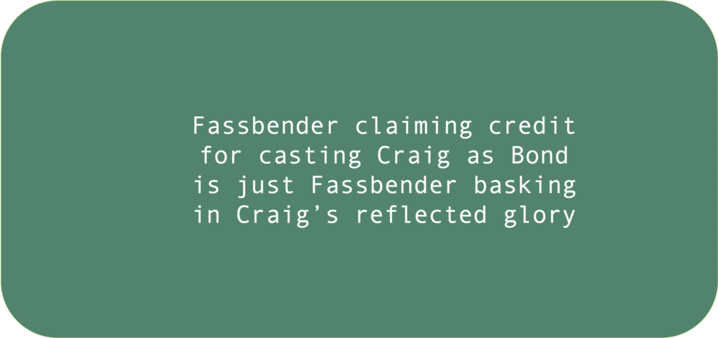 Fassbender claiming credit for casting Craig as Bond is just Fassbender basking in Craig’s reflected glory