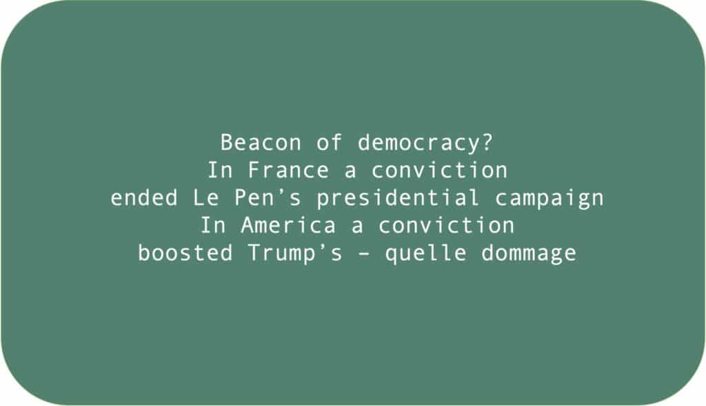 Beacon of democracy?In France a convictionended Le Pen’s presidential campaign In America a convictionboosted Trump’s – quelle dommage 