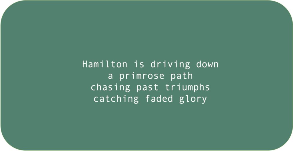 Hamilton is driving down a primrose path chasing past triumphscatching faded glory 