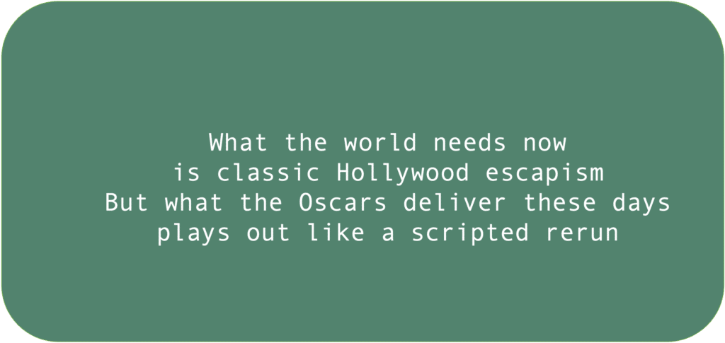 What the world needs nowis classic Hollywood escapism But what the Oscars deliver these daysplays out like a scripted rerun 